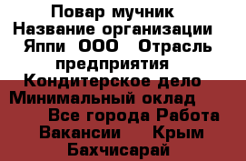 Повар-мучник › Название организации ­ Яппи, ООО › Отрасль предприятия ­ Кондитерское дело › Минимальный оклад ­ 15 000 - Все города Работа » Вакансии   . Крым,Бахчисарай